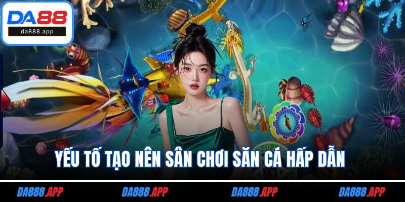 Yếu tố tạo nên sân chơi săn cá hấp dẫn